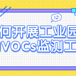 如何開展工業(yè)園區(qū)的VOCs監(jiān)測工作 如何開展工業(yè)園區(qū)的VOCs監(jiān)測工作