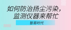 如何防治揚(yáng)塵污染，監(jiān)測儀器來幫忙