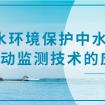 水環(huán)境保護(hù)中水質(zhì)自動監(jiān)測技術(shù)的應(yīng)用 水環(huán)境保護(hù)中水質(zhì)自動監(jiān)測技術(shù)的應(yīng)用