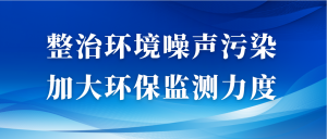 整治環(huán)境噪聲污染，加大環(huán)保監(jiān)測力度