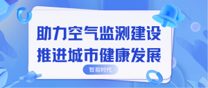 助力空氣監(jiān)測建設(shè)，推進(jìn)城市健康發(fā)展