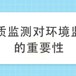 水質(zhì)監(jiān)測對環(huán)境監(jiān)測的重要性 水質(zhì)監(jiān)測對環(huán)境監(jiān)測的重要性