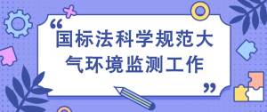 國(guó)標(biāo)法科學(xué)規(guī)范大氣環(huán)境監(jiān)測(cè)工作