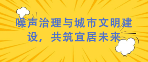 噪聲治理與城市文明建設(shè)，共筑宜居未來(lái)