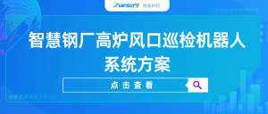 【智易時代】智慧鋼廠高爐風(fēng)口巡檢機器人系統(tǒng)方案